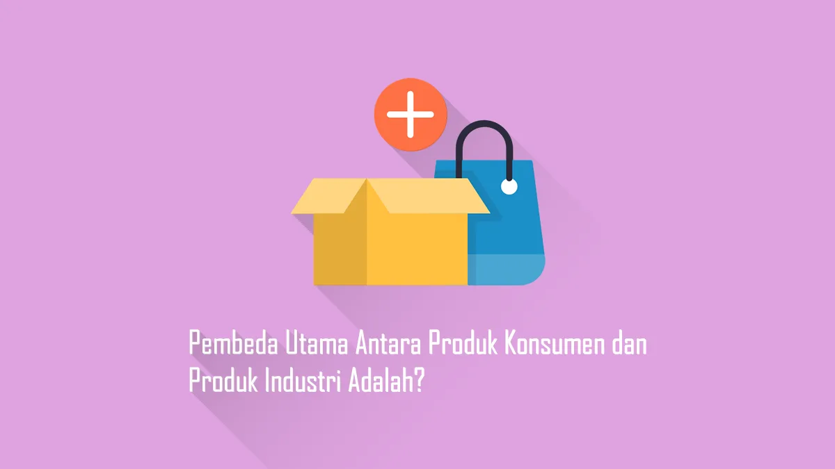 Pembeda Utama Antara Produk Konsumen dan Produk Industri Adalah
